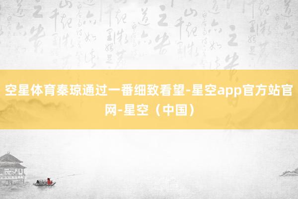 空星体育秦琼通过一番细致看望-星空app官方站官网-星空（中国）