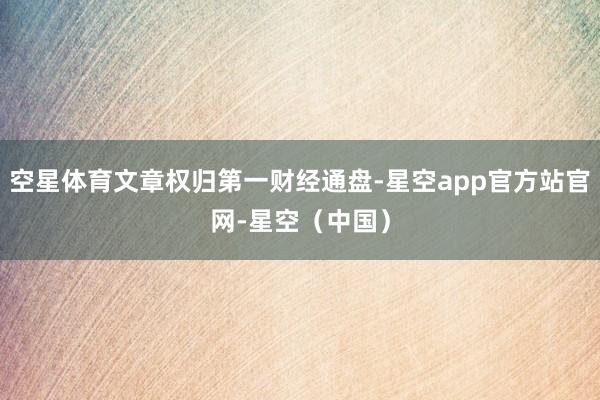 空星体育文章权归第一财经通盘-星空app官方站官网-星空(中国)