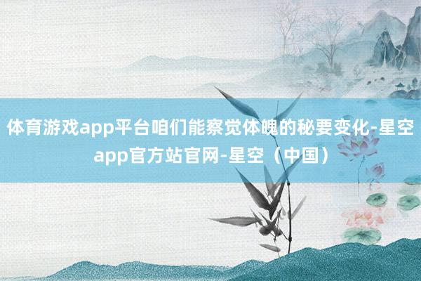 体育游戏app平台咱们能察觉体魄的秘要变化-星空app官方站官网-星空（中国）