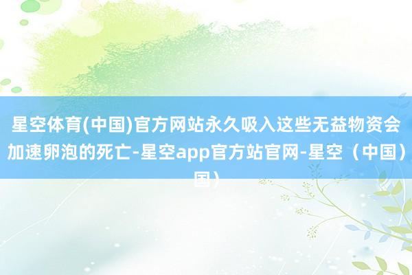星空体育(中国)官方网站永久吸入这些无益物资会加速卵泡的死亡-星空app官方站官网-星空(中国)