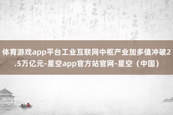 体育游戏app平台工业互联网中枢产业加多值冲破2.5万亿元-星空app官方站官网-星空（中国）
