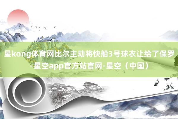 星kong体育网比尔主动将快船3号球衣让给了保罗-星空app官方站官网-星空（中国）