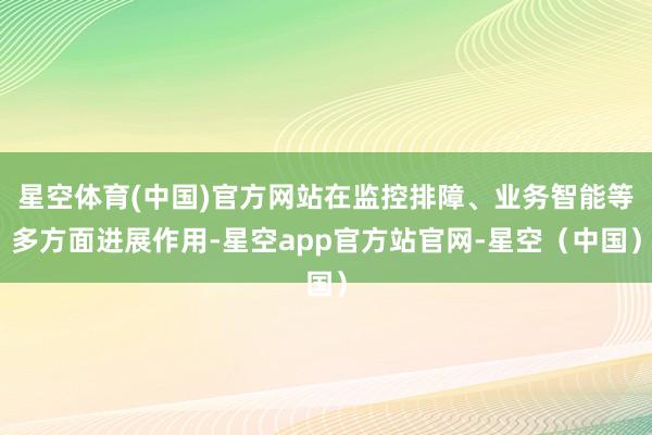 星空体育(中国)官方网站在监控排障、业务智能等多方面进展作用-星空app官方站官网-星空（中国）