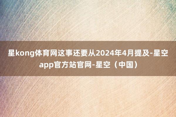 星kong体育网这事还要从2024年4月提及-星空app官方站官网-星空（中国）