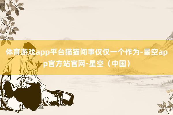 体育游戏app平台猫猫闯事仅仅一个作为-星空app官方站官网-星空（中国）