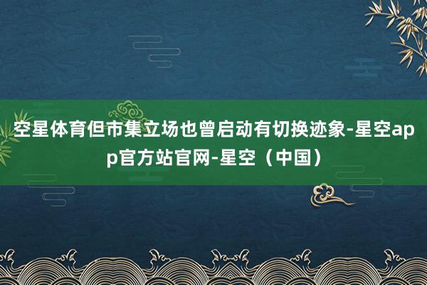 空星体育但市集立场也曾启动有切换迹象-星空app官方站官网-星空（中国）