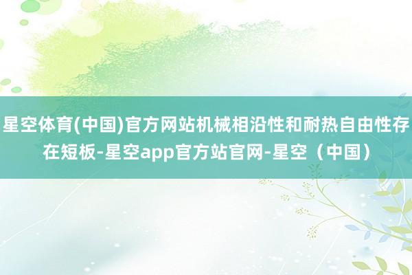 星空体育(中国)官方网站机械相沿性和耐热自由性存在短板-星空app官方站官网-星空（中国）