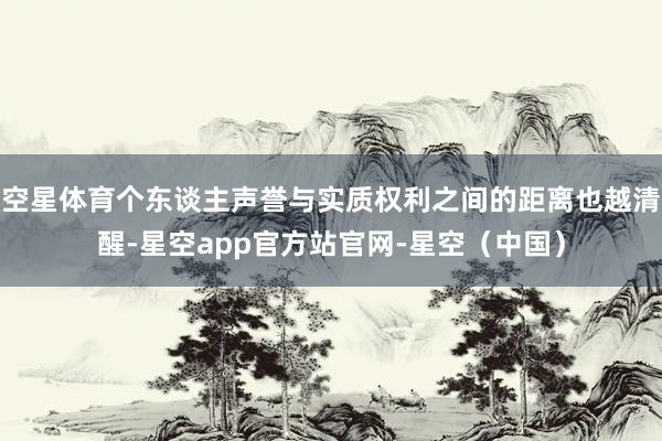 空星体育个东谈主声誉与实质权利之间的距离也越清醒-星空app官方站官网-星空（中国）