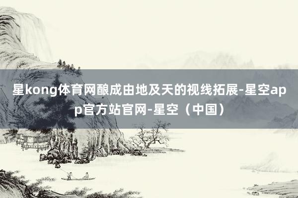 星kong体育网酿成由地及天的视线拓展-星空app官方站官网-星空（中国）