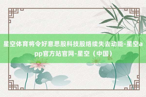 星空体育将令好意思股科技股络续失去动能-星空app官方站官网-星空（中国）