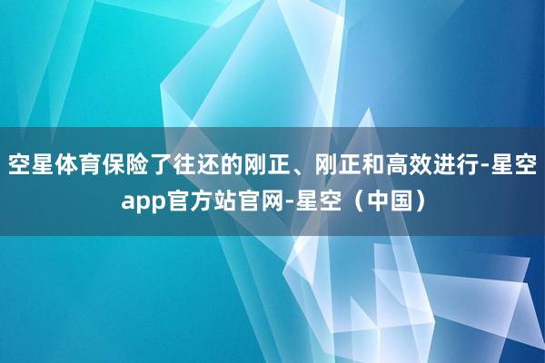 空星体育保险了往还的刚正、刚正和高效进行-星空app官方站官网-星空(中国)