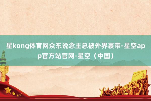星kong体育网众东说念主总被外界裹带-星空app官方站官网-星空（中国）