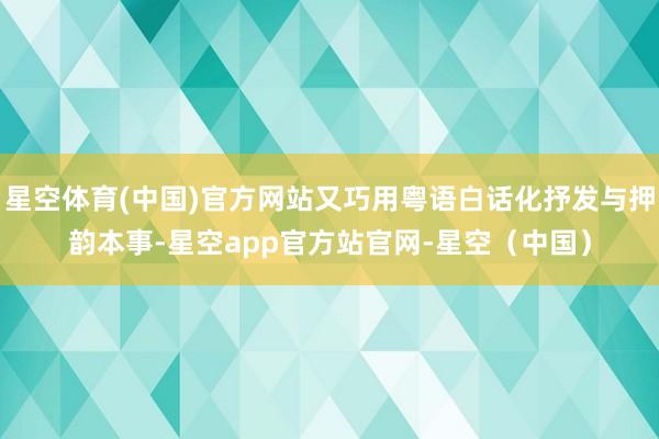 星空体育(中国)官方网站又巧用粤语白话化抒发与押韵本事-星空app官方站官网-星空（中国）