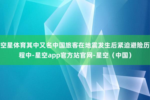 空星体育其中又名中国旅客在地震发生后紧迫避险历程中-星空app官方站官网-星空（中国）