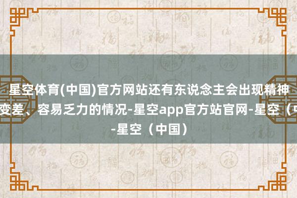星空体育(中国)官方网站还有东说念主会出现精神情状变差、容易乏力的情况-星空app官方站官网-星空（中国）
