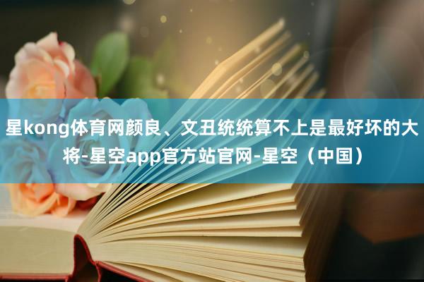 星kong体育网颜良、文丑统统算不上是最好坏的大将-星空app官方站官网-星空（中国）