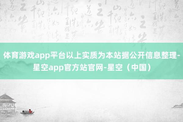 体育游戏app平台以上实质为本站据公开信息整理-星空app官方站官网-星空（中国）