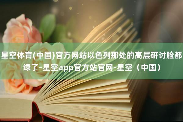 星空体育(中国)官方网站以色列那处的高层研讨脸都绿了-星空app官方站官网-星空（中国）