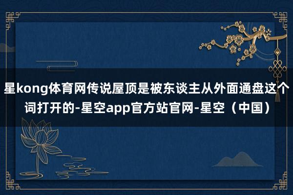 星kong体育网传说屋顶是被东谈主从外面通盘这个词打开的-星空app官方站官网-星空（中国）
