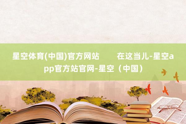 星空体育(中国)官方网站        在这当儿-星空app官方站官网-星空（中国）