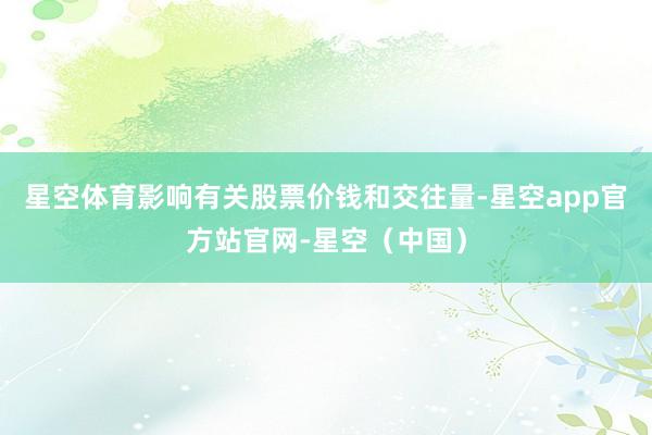 星空体育影响有关股票价钱和交往量-星空app官方站官网-星空(中国)
