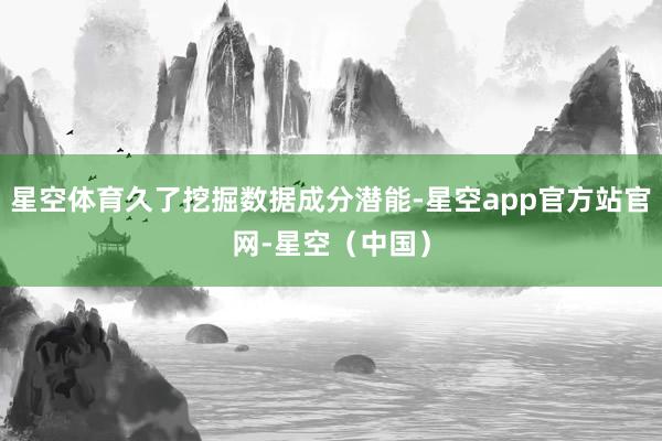 星空体育久了挖掘数据成分潜能-星空app官方站官网-星空（中国）