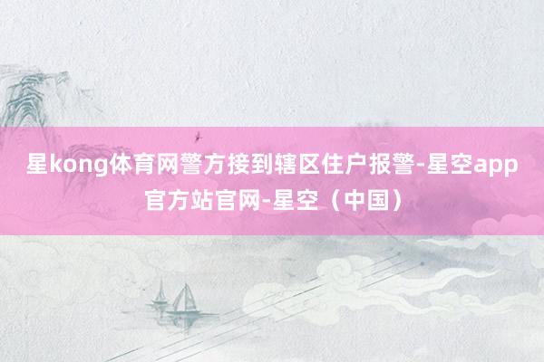 星kong体育网警方接到辖区住户报警-星空app官方站官网-星空(中国)