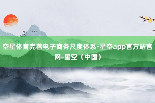 空星体育完善电子商务尺度体系-星空app官方站官网-星空（中国）