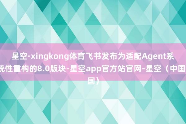 星空·xingkong体育飞书发布为适配Agent系统性重构的8.0版块-星空app官方站官网-星空（中国）
