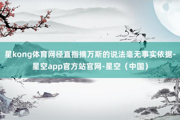 星kong体育网径直指摘万斯的说法毫无事实依据-星空app官方站官网-星空（中国）