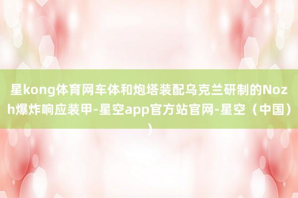 星kong体育网车体和炮塔装配乌克兰研制的Nozh爆炸响应装甲-星空app官方站官网-星空（中国）
