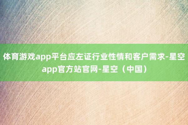 体育游戏app平台应左证行业性情和客户需求-星空app官方站官网-星空（中国）