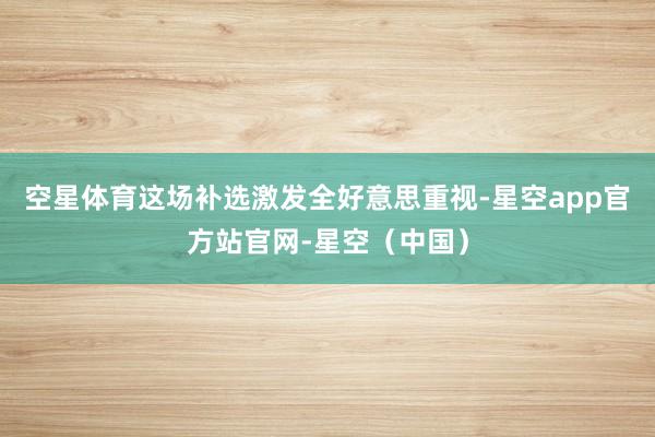 空星体育 这场补选激发全好意思重视-星空app官方站官网-星空(中国)