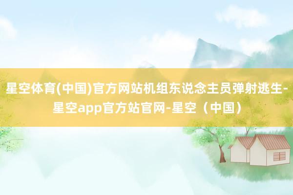 星空体育(中国)官方网站机组东说念主员弹射逃生-星空app官方站官网-星空（中国）