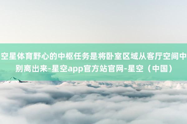 空星体育野心的中枢任务是将卧室区域从客厅空间中别离出来-星空app官方站官网-星空（中国）