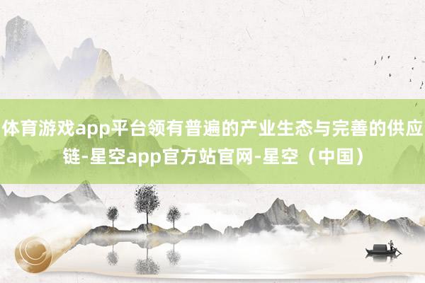 体育游戏app平台领有普遍的产业生态与完善的供应链-星空app官方站官网-星空(中国)